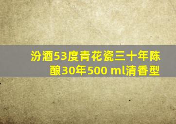 汾酒53度青花瓷三十年陈酿30年500 ml清香型